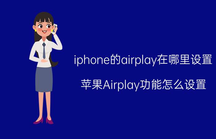 iphone的airplay在哪里设置 苹果Airplay功能怎么设置？